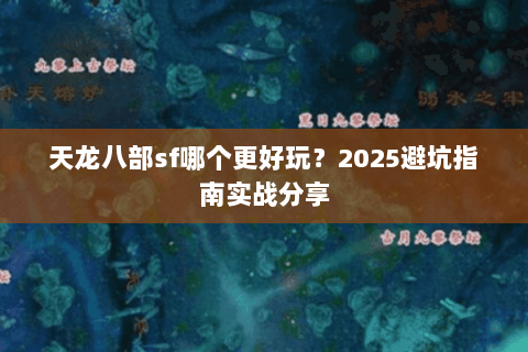 天龙八部sf哪个更好玩?2025避坑指南实战分享 天龙八部sf哪个更好玩?2025避坑指南实战分享
