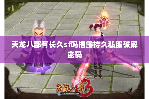 天龙八部有长久sf吗揭露持久私服破解密码 天龙八部有长久sf吗揭露持久私服破解密码