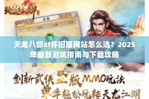 天龙八部sf怀旧服网站怎么选?2025年最新避坑指南与下载攻略 天龙八部sf怀旧服网站怎么选?2025年最新避坑指南与下载攻略