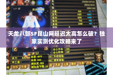 天龙八部SF昆山网延迟太高怎么破?独家实测优化攻略来了 天龙八部SF昆山网延迟太高怎么破?独家实测优化攻略来了
