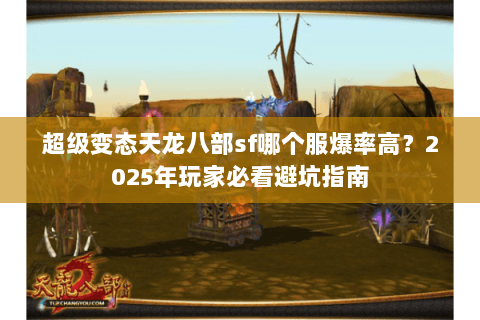 超级变态天龙八部sf哪个服爆率高?2025年玩家必看避坑指南 超级变态天龙八部sf哪个服爆率高?2025年玩家必看避坑指南