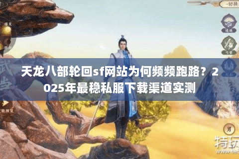 天龙八部轮回sf网站为何频频跑路?2025年最稳私服下载渠道实测 天龙八部轮回sf网站为何频频跑路?2025年最稳私服下载渠道实测
