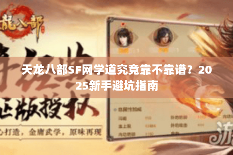 天龙八部SF网学道究竟靠不靠谱?2025新手避坑指南 天龙八部SF网学道究竟靠不靠谱?2025新手避坑指南