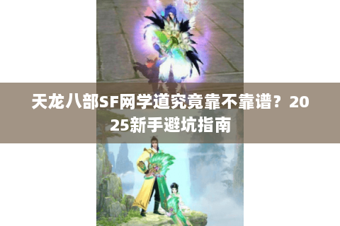 天龙八部SF网学道究竟靠不靠谱?2025新手避坑指南 天龙八部SF网学道究竟靠不靠谱?2025新手避坑指南