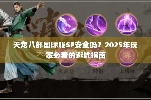 天龙八部国际服SF安全吗?2025年玩家必看的避坑指南 天龙八部国际服SF安全吗?2025年玩家必看的避坑指南