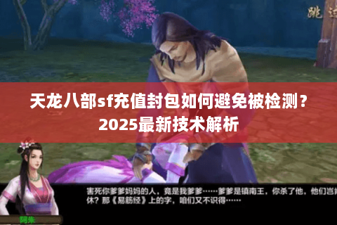 天龙八部sf充值封包如何避免被检测?2025最新技术解析 天龙八部sf充值封包如何避免被检测?2025最新技术解析