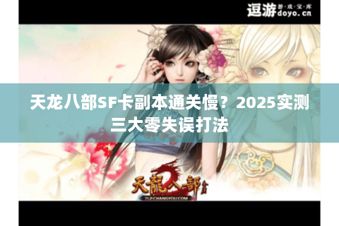 天龙八部SF卡副本通关慢?2025实测三大零失误打法 天龙八部SF卡副本通关慢?2025实测三大零失误打法
