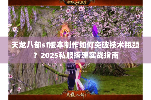 天龙八部sf版本制作如何突破技术瓶颈?2025私服搭建实战指南 天龙八部sf版本制作如何突破技术瓶颈?2025私服搭建实战指南
