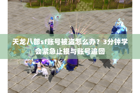 天龙八部sf账号被盗怎么办?3分钟学会紧急止损与账号追回 天龙八部sf账号被盗怎么办?3分钟学会紧急止损与账号追回