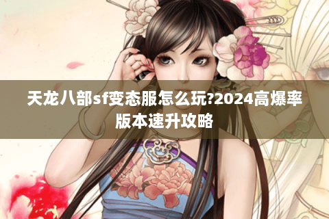 天龙八部sf变态服怎么玩?2024高爆率版本速升攻略 天龙八部sf变态服怎么玩?2024高爆率版本速升攻略