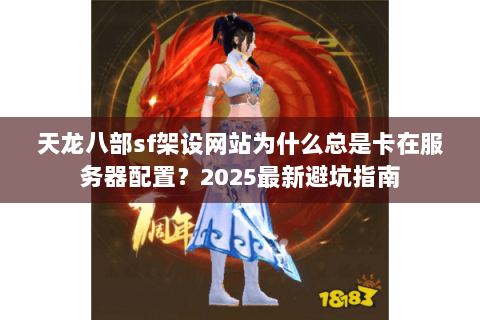 天龙八部sf架设网站为什么总是卡在服务器配置?2025最新避坑指南 天龙八部sf架设网站为什么总是卡在服务器配置?2025最新避坑指南
