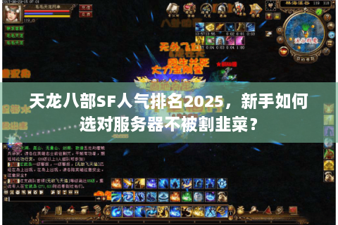 天龙八部SF人气排名2025,新手如何选对服务器不被割韭菜? 天龙八部SF人气排名2025,新手如何选对服务器不被割韭菜?
