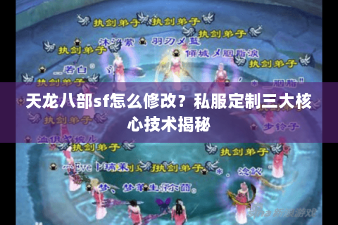 天龙八部sf怎么修改?私服定制三大核心技术揭秘 天龙八部sf怎么修改?私服定制三大核心技术揭秘