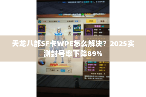 天龙八部SF卡WPE怎么解决?2025实测封号率下降89% 天龙八部SF卡WPE怎么解决?2025实测封号率下降89%