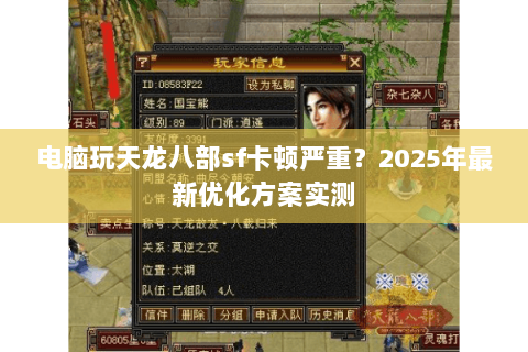 电脑玩天龙八部sf卡顿严重?2025年最新优化方案实测 电脑玩天龙八部sf卡顿严重?2025年最新优化方案实测