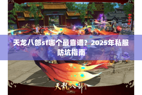 天龙八部sf哪个最靠谱?2025年私服防坑指南 天龙八部sf哪个最靠谱?2025年私服防坑指南