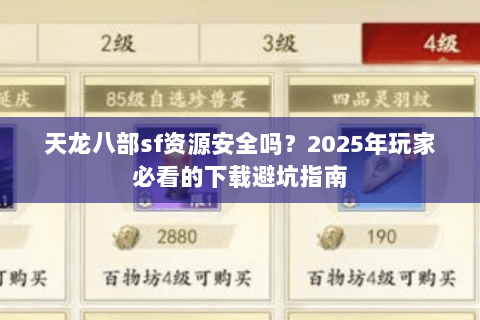 天龙八部sf资源安全吗?2025年玩家必看的下载避坑指南 天龙八部sf资源安全吗?2025年玩家必看的下载避坑指南