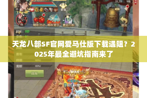 天龙八部SF官网爱马仕版下载遇阻?2025年最全避坑指南来了 天龙八部SF官网爱马仕版下载遇阻?2025年最全避坑指南来了