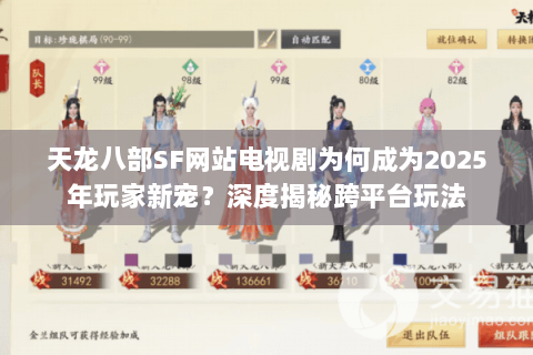天龙八部SF网站电视剧为何成为2025年玩家新宠?深度揭秘跨平台玩法 天龙八部SF网站电视剧为何成为2025年玩家新宠?深度揭秘跨平台玩法