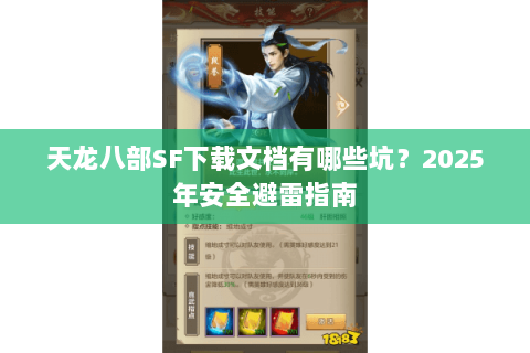 天龙八部SF下载文档有哪些坑?2025年安全避雷指南 天龙八部SF下载文档有哪些坑?2025年安全避雷指南