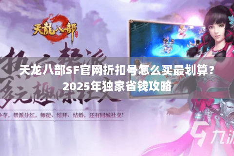 天龙八部SF官网折扣号怎么买最划算?2025年独家省钱攻略 天龙八部SF官网折扣号怎么买最划算?2025年独家省钱攻略