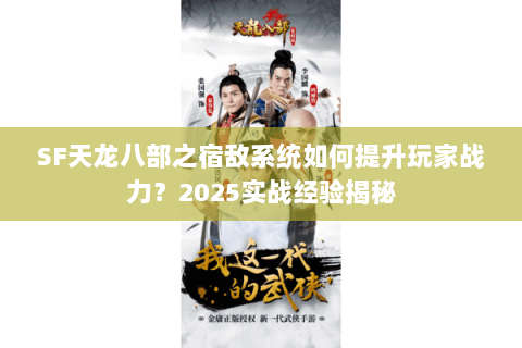SF天龙八部之宿敌系统如何提升玩家战力?2025实战经验揭秘 SF天龙八部之宿敌系统如何提升玩家战力?2025实战经验揭秘