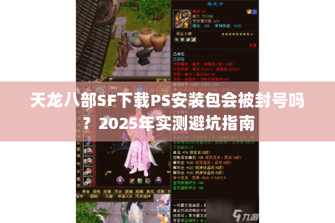 天龙八部SF下载PS安装包会被封号吗?2025年实测避坑指南 天龙八部SF下载PS安装包会被封号吗?2025年实测避坑指南