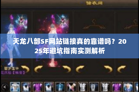 天龙八部SF网站链接真的靠谱吗?2025年避坑指南实测解析 天龙八部SF网站链接真的靠谱吗?2025年避坑指南实测解析