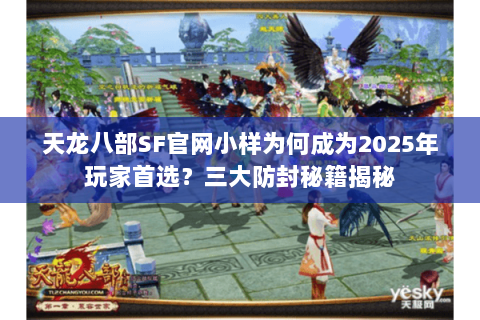 天龙八部SF官网小样为何成为2025年玩家首选?三大防封秘籍揭秘 天龙八部SF官网小样为何成为2025年玩家首选?三大防封秘籍揭秘