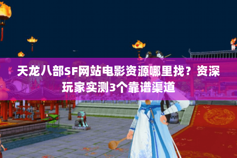 天龙八部SF网站电影资源哪里找?资深玩家实测3个靠谱渠道 天龙八部SF网站电影资源哪里找?资深玩家实测3个靠谱渠道