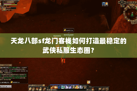 天龙八部sf龙门客栈如何打造最稳定的武侠私服生态圈? 天龙八部sf龙门客栈如何打造最稳定的武侠私服生态圈?