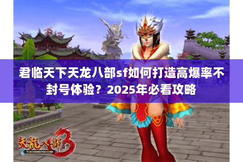君临天下天龙八部sf如何打造高爆率不封号体验?2025年必看攻略 君临天下天龙八部sf如何打造高爆率不封号体验?2025年必看攻略