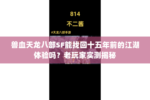 兽血天龙八部SF能找回十五年前的江湖体验吗?老玩家实测揭秘 兽血天龙八部SF能找回十五年前的江湖体验吗?老玩家实测揭秘