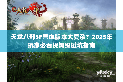 天龙八部SF兽血版本太复杂?2025年玩家必看保姆级避坑指南 天龙八部SF兽血版本太复杂?2025年玩家必看保姆级避坑指南