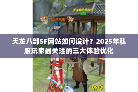 天龙八部SF网站如何设计?2025年私服玩家最关注的三大体验优化 天龙八部SF网站如何设计?2025年私服玩家最关注的三大体验优化