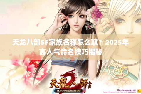 天龙八部SF家族名称怎么取?2025年高人气命名技巧揭秘 天龙八部SF家族名称怎么取?2025年高人气命名技巧揭秘