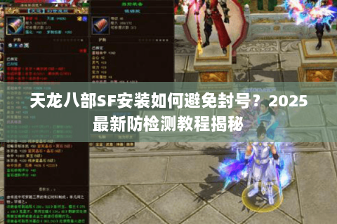 天龙八部SF安装如何避免封号?2025最新防检测教程揭秘 天龙八部SF安装如何避免封号?2025最新防检测教程揭秘