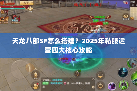 天龙八部SF怎么搭建?2025年私服运营四大核心攻略 天龙八部SF怎么搭建?2025年私服运营四大核心攻略