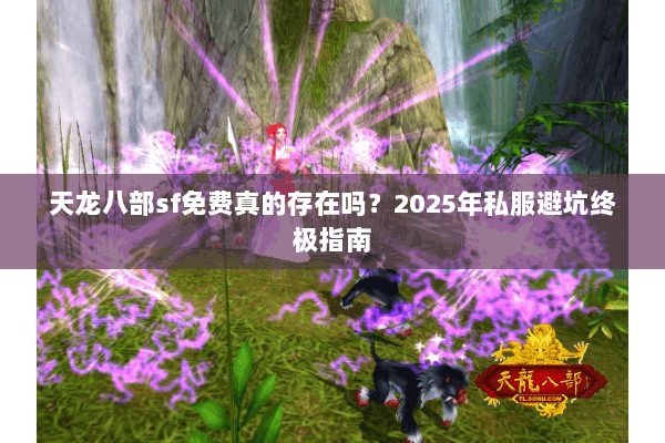 天龙八部sf免费真的存在吗？2025年私服避坑终极指南