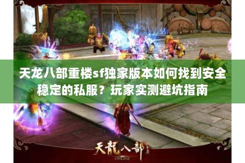 天龙八部重楼sf独家版本如何找到安全稳定的私服？玩家实测避坑指南