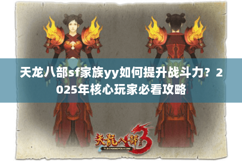 天龙八部sf家族yy如何提升战斗力?2025年核心玩家必看攻略 天龙八部sf家族yy如何提升战斗力?2025年核心玩家必看攻略