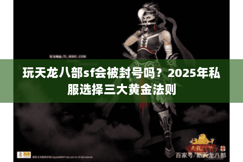 玩天龙八部sf会被封号吗？2025年私服选择三大黄金法则