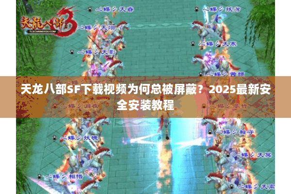 天龙八部SF下载视频为何总被屏蔽?2025最新安全安装教程 天龙八部SF下载视频为何总被屏蔽?2025最新安全安装教程