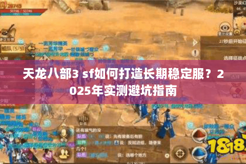 天龙八部3 sf如何打造长期稳定服?2025年实测避坑指南 天龙八部3 sf如何打造长期稳定服?2025年实测避坑指南