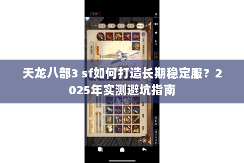 天龙八部3 sf如何打造长期稳定服?2025年实测避坑指南 天龙八部3 sf如何打造长期稳定服?2025年实测避坑指南