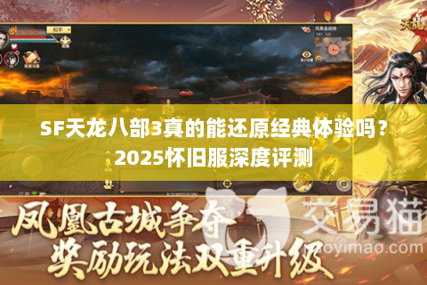 SF天龙八部3真的能还原经典体验吗?2025怀旧服深度评测 SF天龙八部3真的能还原经典体验吗?2025怀旧服深度评测