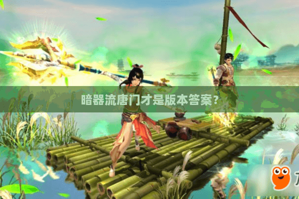 暗器流唐门才是版本答案? 暗器流唐门才是版本答案?