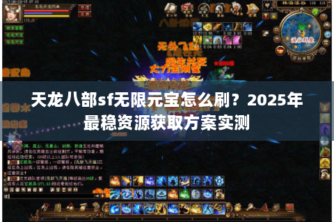 天龙八部sf无限元宝怎么刷?2025年最稳资源获取方案实测 天龙八部sf无限元宝怎么刷?2025年最稳资源获取方案实测