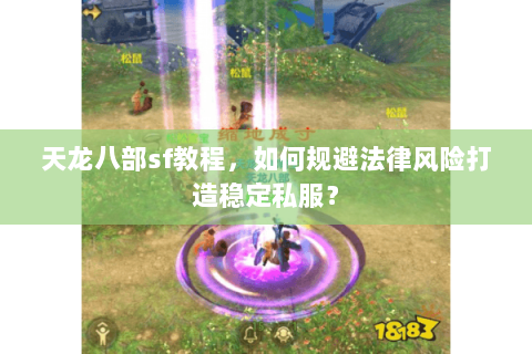 天龙八部sf教程,如何规避法律风险打造稳定私服? 天龙八部sf教程,如何规避法律风险打造稳定私服?