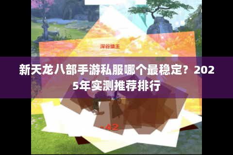 新天龙八部手游私服哪个最稳定?2025年实测推荐排行 新天龙八部手游私服哪个最稳定?2025年实测推荐排行